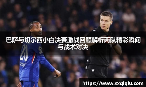 巴萨与切尔西小白决赛激战回顾解析两队精彩瞬间与战术对决