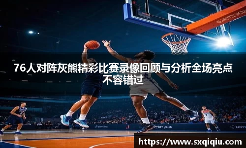 76人对阵灰熊精彩比赛录像回顾与分析全场亮点不容错过
