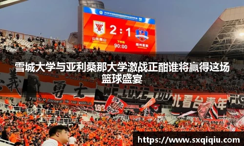 雪城大学与亚利桑那大学激战正酣谁将赢得这场篮球盛宴