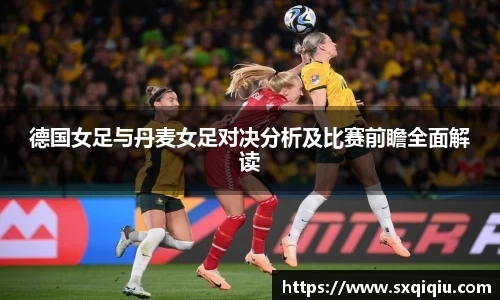 德国女足与丹麦女足对决分析及比赛前瞻全面解读