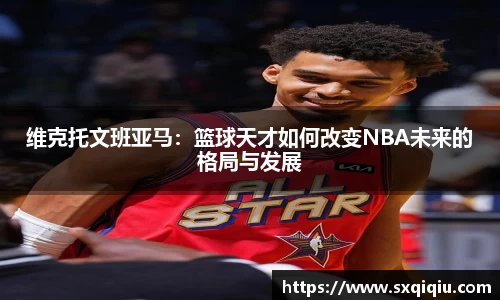维克托文班亚马：篮球天才如何改变NBA未来的格局与发展