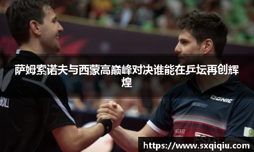 萨姆索诺夫与西蒙高巅峰对决谁能在乒坛再创辉煌