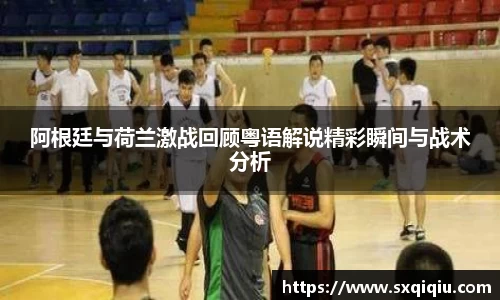 阿根廷与荷兰激战回顾粤语解说精彩瞬间与战术分析