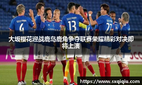 大坂樱花迎战鹿岛鹿角争夺联赛荣耀精彩对决即将上演