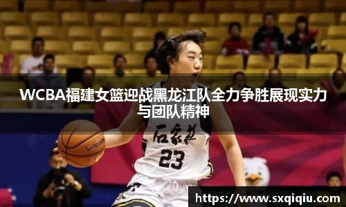 WCBA福建女篮迎战黑龙江队全力争胜展现实力与团队精神